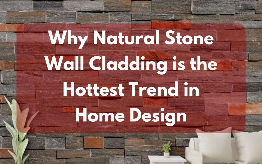 Why Natural Stone Wall Cladding is the Hottest Trend in Home Design