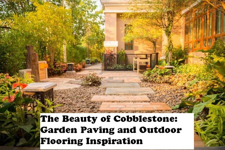 The Beauty of Cobblestone: Garden Paving and Outdoor Flooring Inspiration